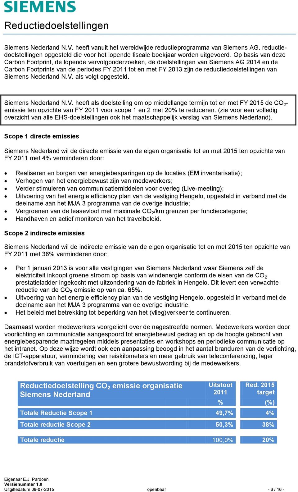 reductiedoelstellingen van Siemens Nederland N.V. als volgt opgesteld. Siemens Nederland N.V. heeft als doelstelling om op middellange termijn tot en met FY 2015 de CO 2 - emissie ten opzichte van FY 2011 voor scope 1 en 2 met 20% te reduceren.