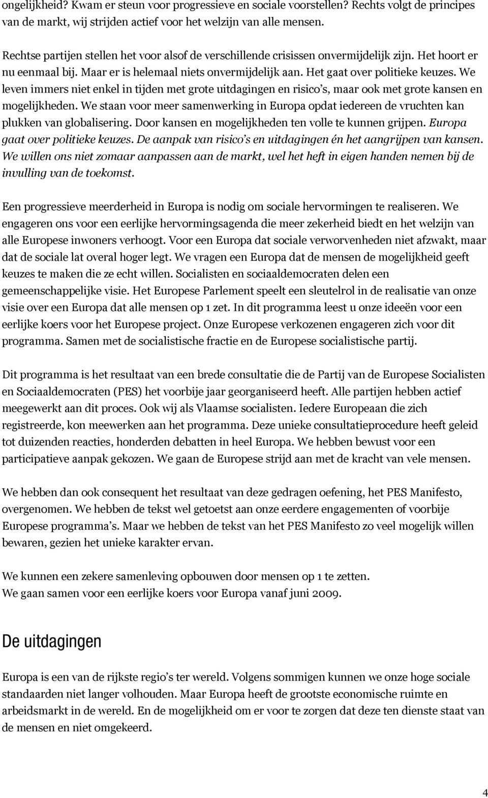 We leven immers niet enkel in tijden met grote uitdagingen en risico s, maar ook met grote kansen en mogelijkheden.