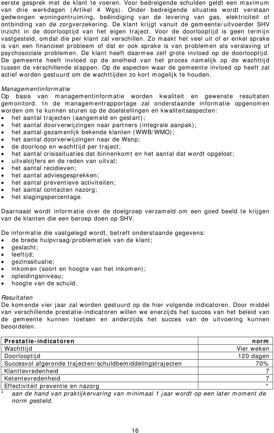 De klant krijgt vanuit de gemeente/uitvoerder SHV inzicht in de doorlooptijd van het eigen traject. Voor de doorlooptijd is geen termijn vastgesteld, omdat die per klant zal verschillen.