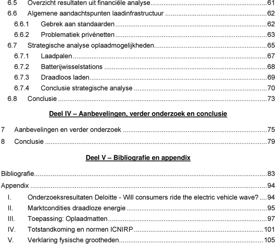 .. 73 Deel IV Aanbevelingen, verder onderzoek en conclusie 7 Aanbevelingen en verder onderzoek... 75 8 Conclusie... 79 Deel V Bibliografie en appendix Bibliografie... 83 Appendix... 94 I.