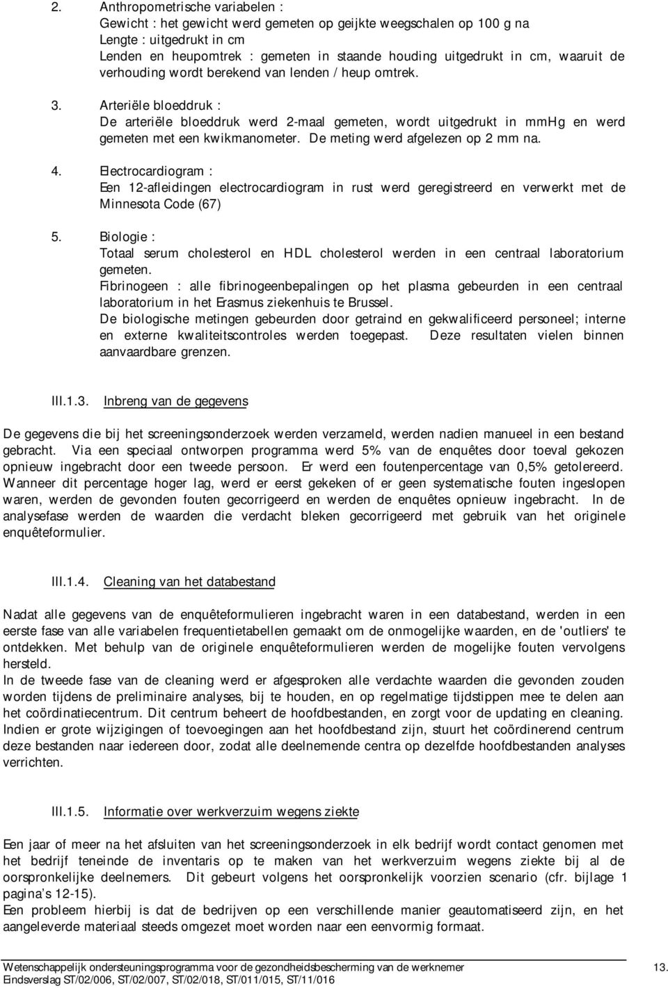 De meting werd afgelezen op 2 mm na. 4. Electrocardiogram : Een 12-afleidingen electrocardiogram in rust werd geregistreerd en verwerkt met de Minnesota Code (67) 5.