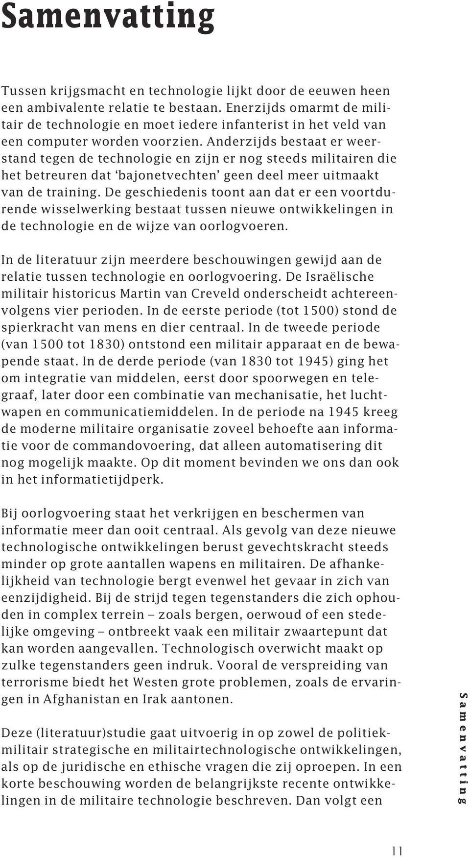 Anderzijds bestaat er weerstand tegen de technologie en zijn er nog steeds militairen die het betreuren dat bajonetvechten geen deel meer uitmaakt van de training.