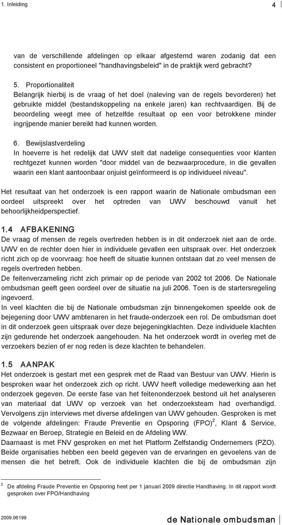 Bij de beoordeling weegt mee of hetzelfde resultaat op een voor betrokkene minder ingrijpende manier bereikt had kunnen worden. 6.