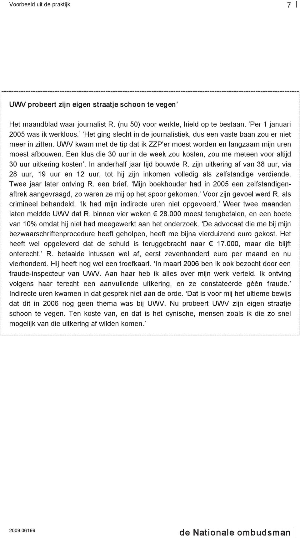 Een klus die 30 uur in de week zou kosten, zou me meteen voor altijd 30 uur uitkering kosten. In anderhalf jaar tijd bouwde R.