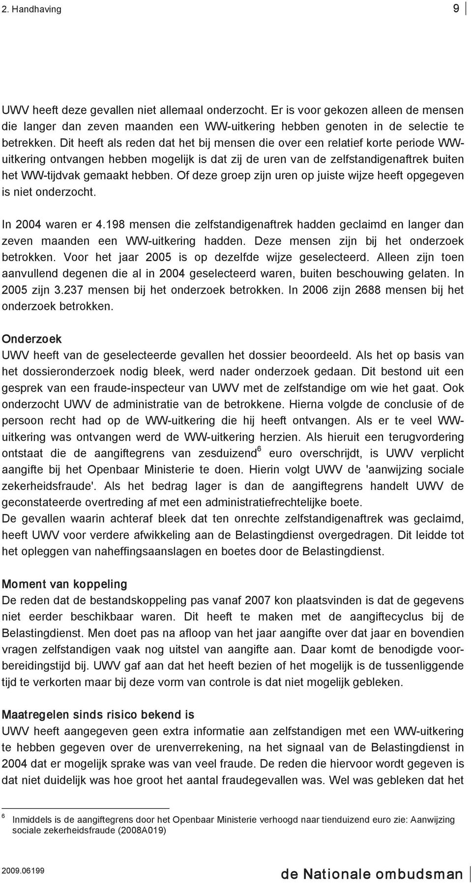 Of deze groep zijn uren op juiste wijze heeft opgegeven is niet onderzocht. In 2004 waren er 4.198 mensen die zelfstandigenaftrek hadden geclaimd en langer dan zeven maanden een WW uitkering hadden.