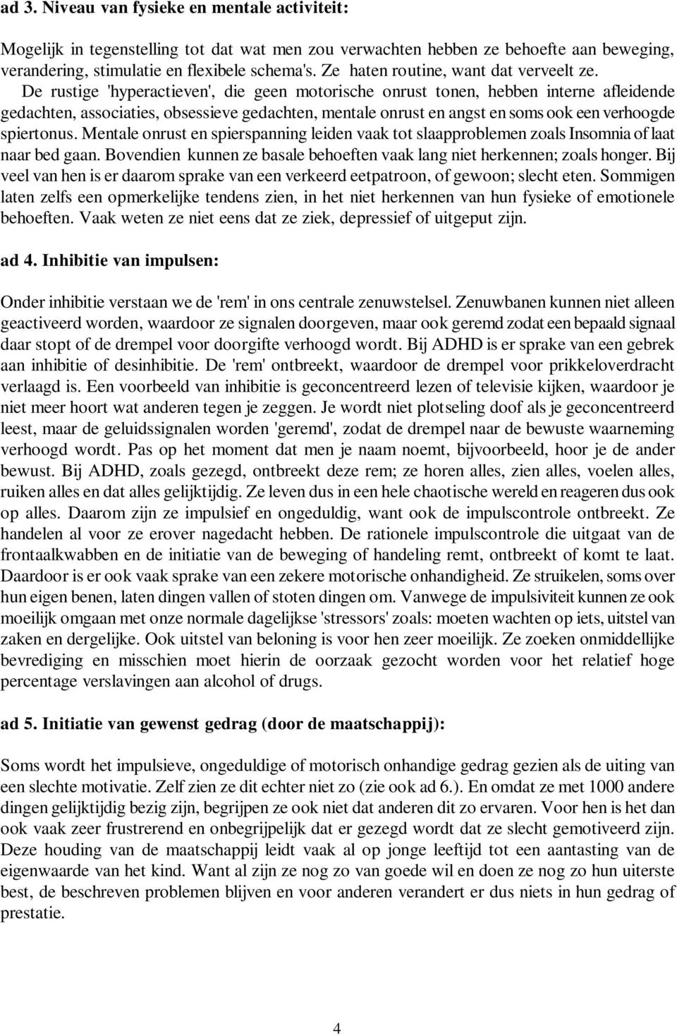 De rustige 'hyperactieven', die geen motorische onrust tonen, hebben interne afleidende gedachten, associaties, obsessieve gedachten, mentale onrust en angst en soms ook een verhoogde spiertonus.