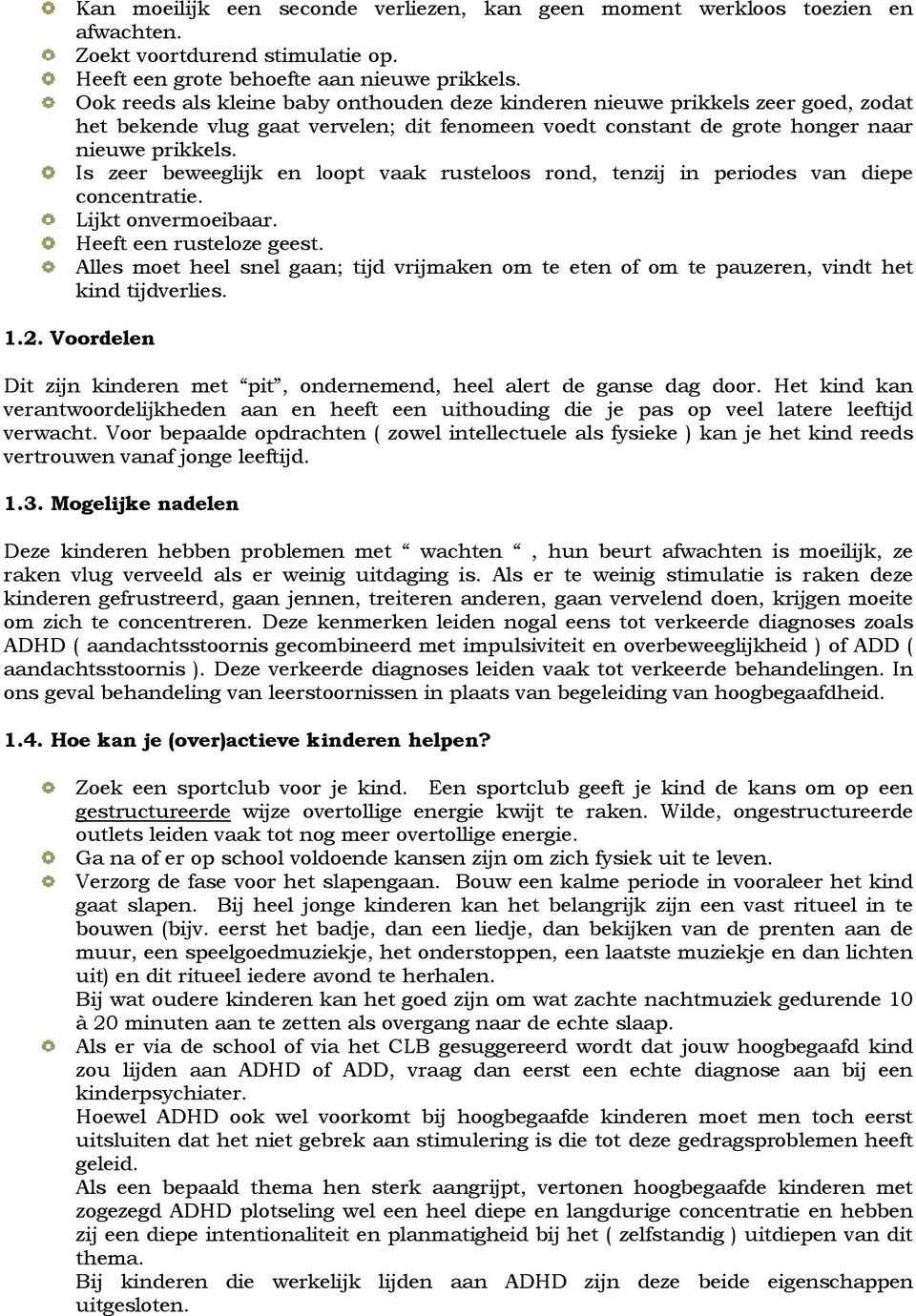 Is zeer beweeglijk en loopt vaak rusteloos rond, tenzij in periodes van diepe concentratie. Lijkt onvermoeibaar. Heeft een rusteloze geest.