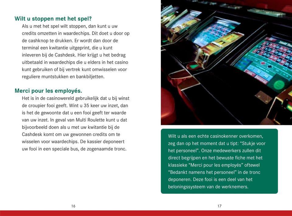 Hier krijgt u het bedrag uitbetaald in waardechips die u elders in het casino kunt gebruiken of bij vertrek kunt omwisselen voor reguliere muntstukken en bankbiljetten. Merci pour les employés.