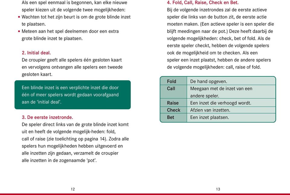 De croupier geeft alle spelers één gesloten kaart en vervolgens ontvangen alle spelers een tweede gesloten kaart.