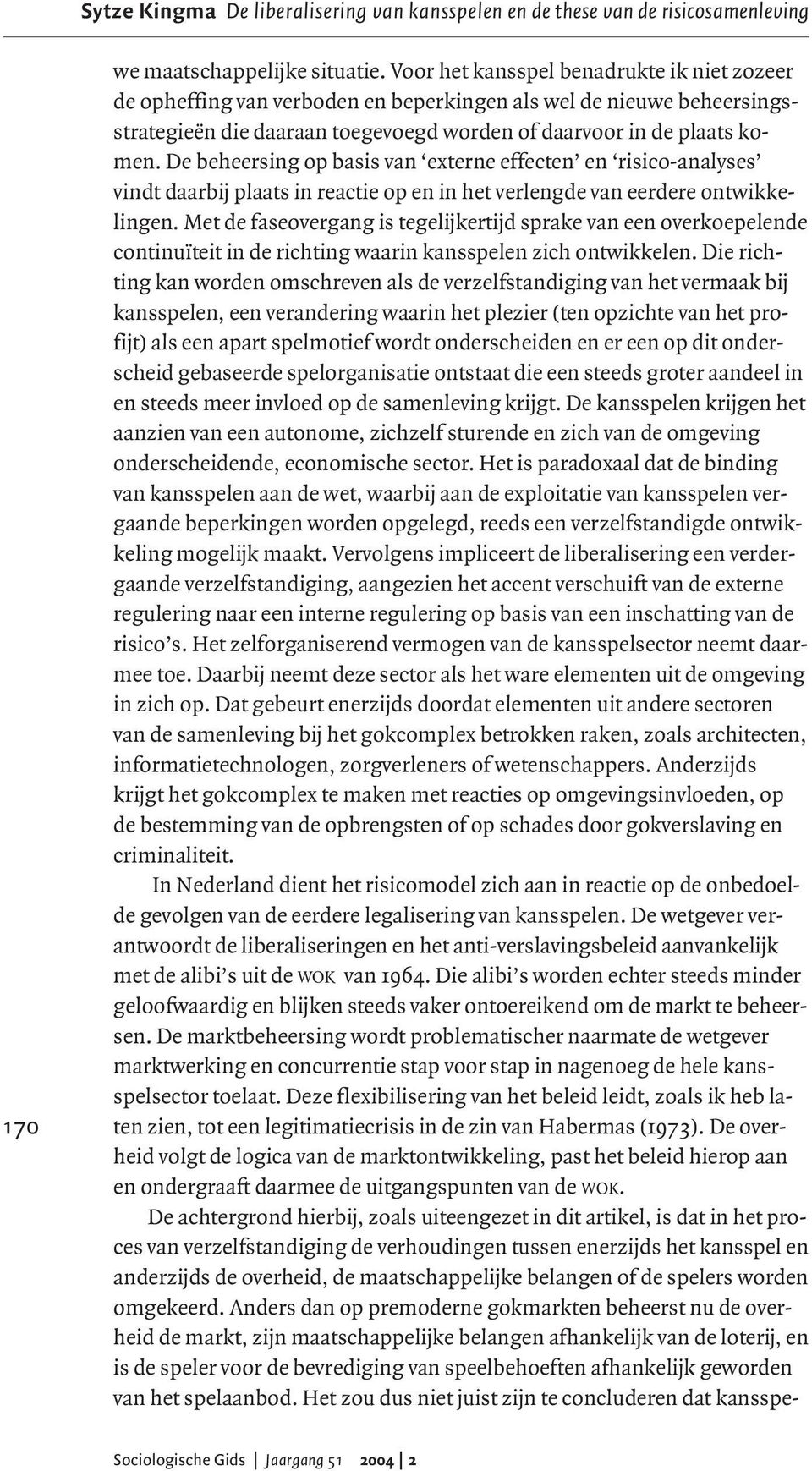 De beheersing op basis van externe effecten en risico-analyses vindt daarbij plaats in reactie op en in het verlengde van eerdere ontwikkelingen.