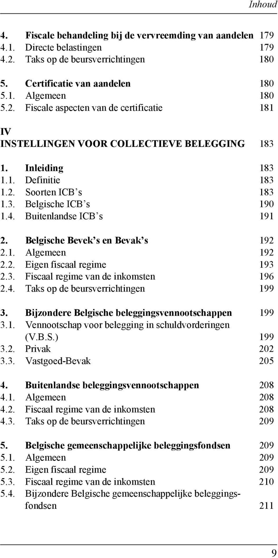 4. Taks op de beursverrichtingen 199 3. Bijzondere Belgische beleggingsvennootschappen 199 3.1. Vennootschap voor belegging in schuldvorderingen (V.B.S.) 199 3.2. Privak 202 3.3. Vastgoed-Bevak 205 4.