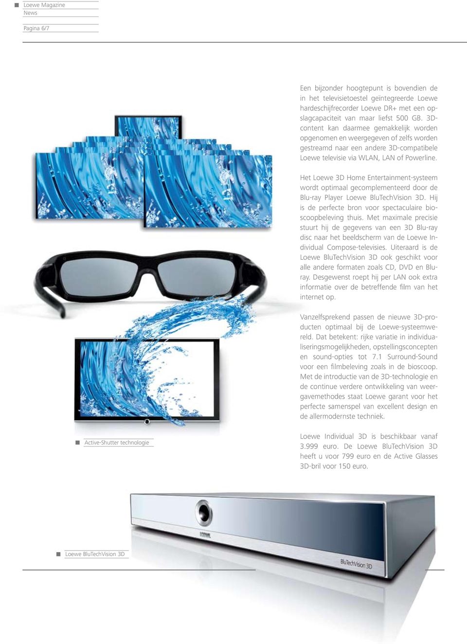 Het Loewe 3D Home Entertainment-systeem wordt optimaal gecomplementeerd door de Blu-ray Player Loewe BluTechVision 3D. Hij is de perfecte bron voor spectaculaire bioscoopbeleving thuis.