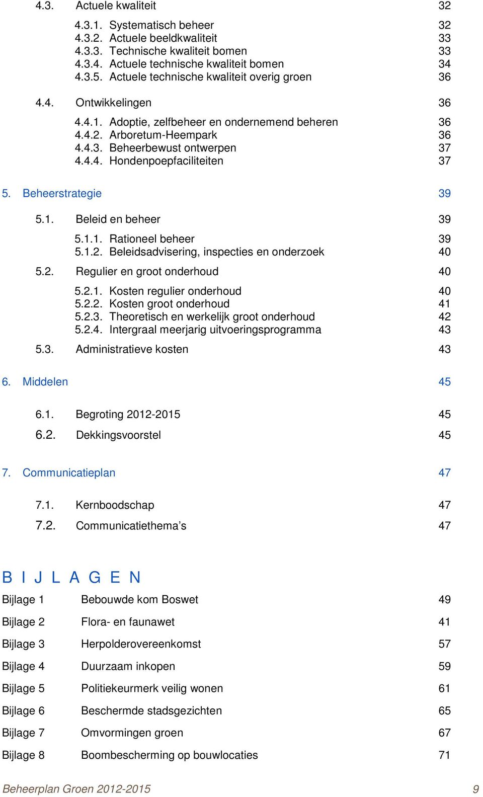 Beheerstrategie 39 5.1. Beleid en beheer 39 5.1.1. Rationeel beheer 39 5.1.2. Beleidsadvisering, inspecties en onderzoek 40 5.2. Regulier en groot onderhoud 40 5.2.1. Kosten regulier onderhoud 40 5.2.2. Kosten groot onderhoud 41 5.