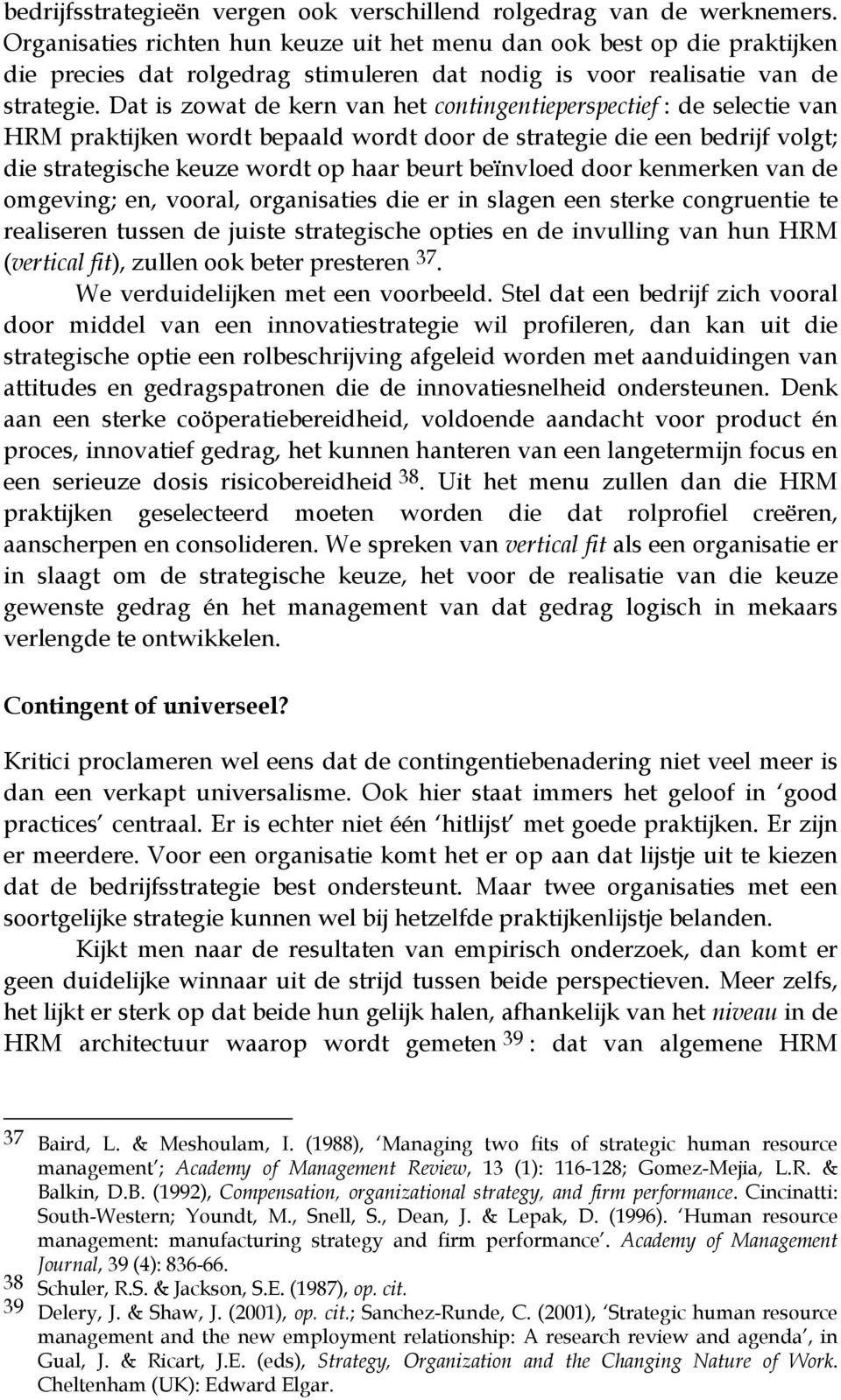 Dat is zowat de kern van het contingentieperspectief : de selectie van HRM praktijken wordt bepaald wordt door de strategie die een bedrijf volgt; die strategische keuze wordt op haar beurt beïnvloed