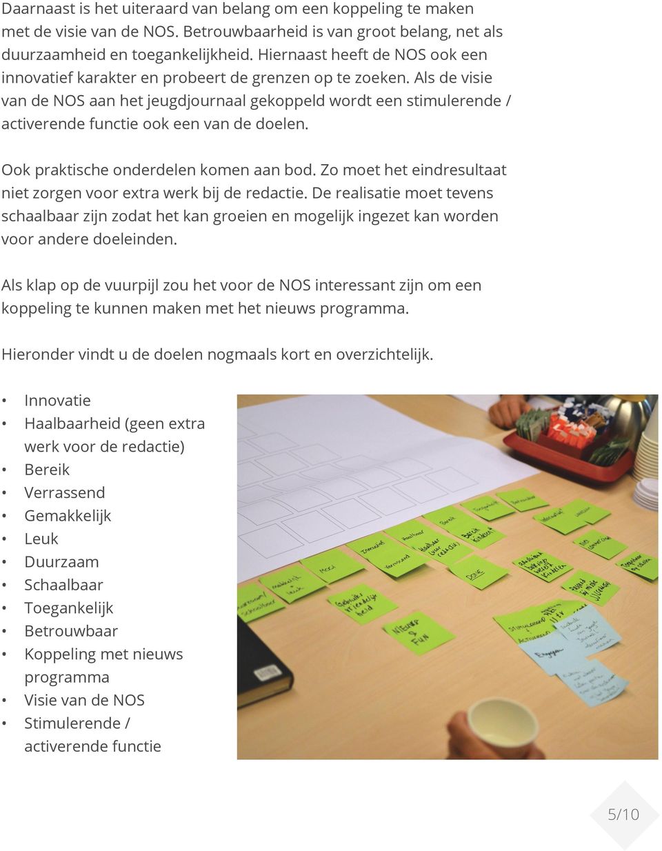 Als de visie van de NOS aan het jeugdjournaal gekoppeld wordt een stimulerende / activerende functie ook een van de doelen. Ook praktische onderdelen komen aan bod.