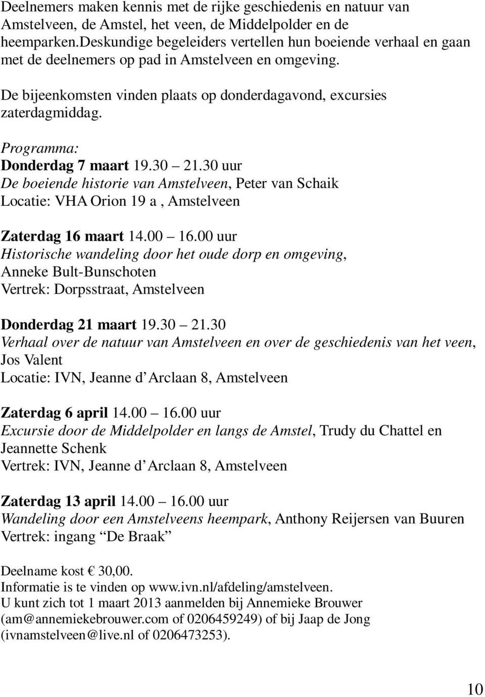 Programma: Donderdag 7 maart 19.30 21.30 uur De boeiende historie van Amstelveen, Peter van Schaik Locatie: VHA Orion 19 a, Amstelveen Zaterdag 16 maart 14.00 16.