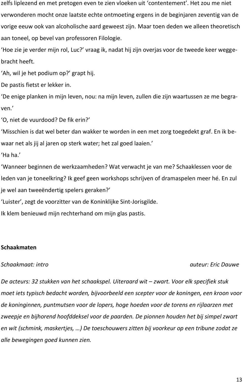 Maar toen deden we alleen theoretisch aan toneel, op bevel van professoren Filologie. Hoe zie je verder mijn rol, Luc? vraag ik, nadat hij zijn overjas voor de tweede keer weggebracht heeft.