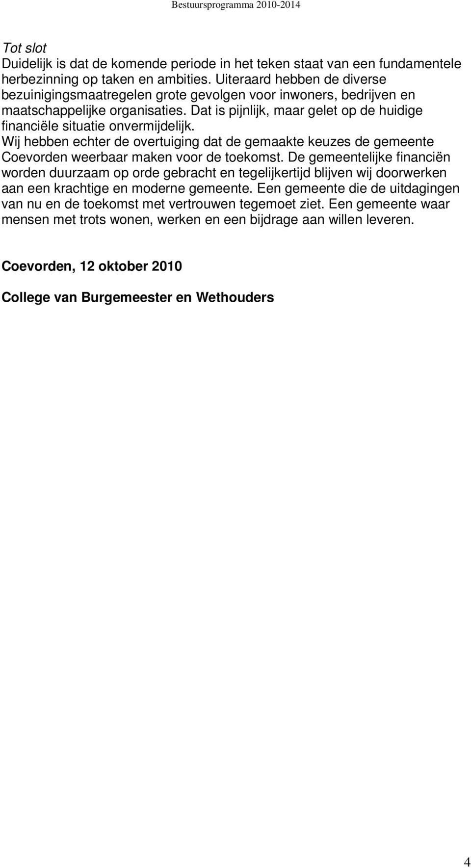 Dat is pijnlijk, maar gelet op de huidige financiële situatie onvermijdelijk. Wij hebben echter de overtuiging dat de gemaakte keuzes de gemeente Coevorden weerbaar maken voor de toekomst.