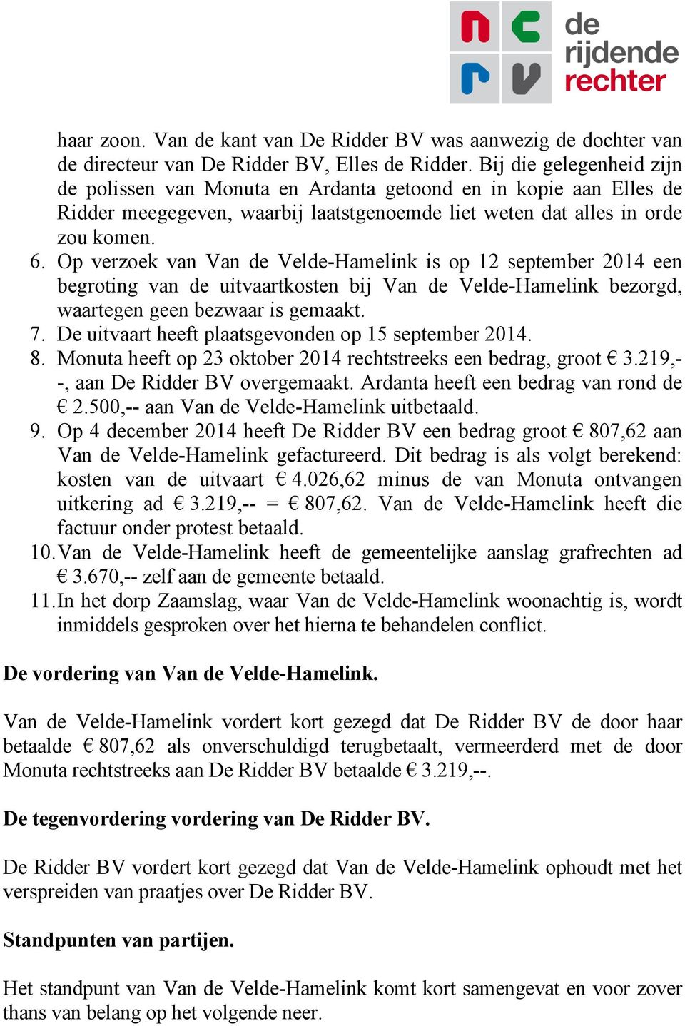 Op verzoek van Van de Velde-Hamelink is op 12 september 2014 een begroting van de uitvaartkosten bij Van de Velde-Hamelink bezorgd, waartegen geen bezwaar is gemaakt. 7.