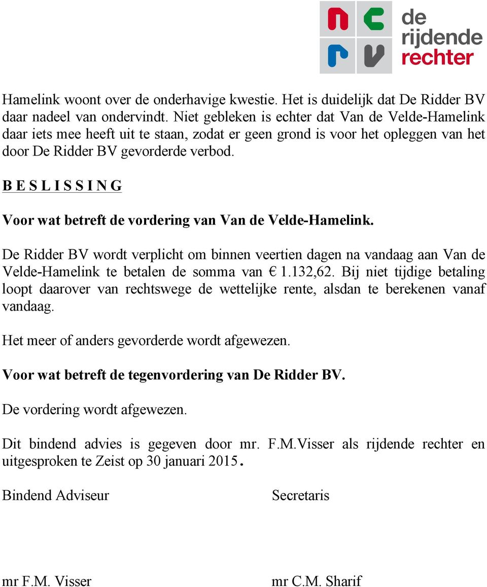 B E S L I S S I N G Voor wat betreft de vordering van Van de Velde-Hamelink. De Ridder BV wordt verplicht om binnen veertien dagen na vandaag aan Van de Velde-Hamelink te betalen de somma van 1.