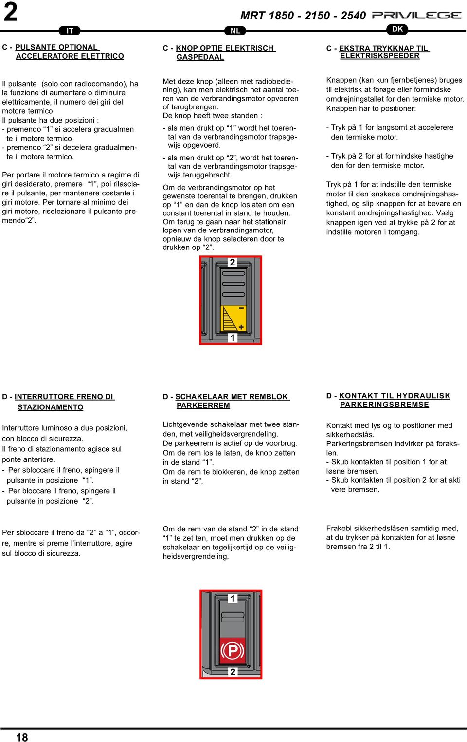 Il pulsante ha due posizioni : - premendo 1 si accelera gradualmen te il motore termico - premendo si decelera gradualmente il motore termico.