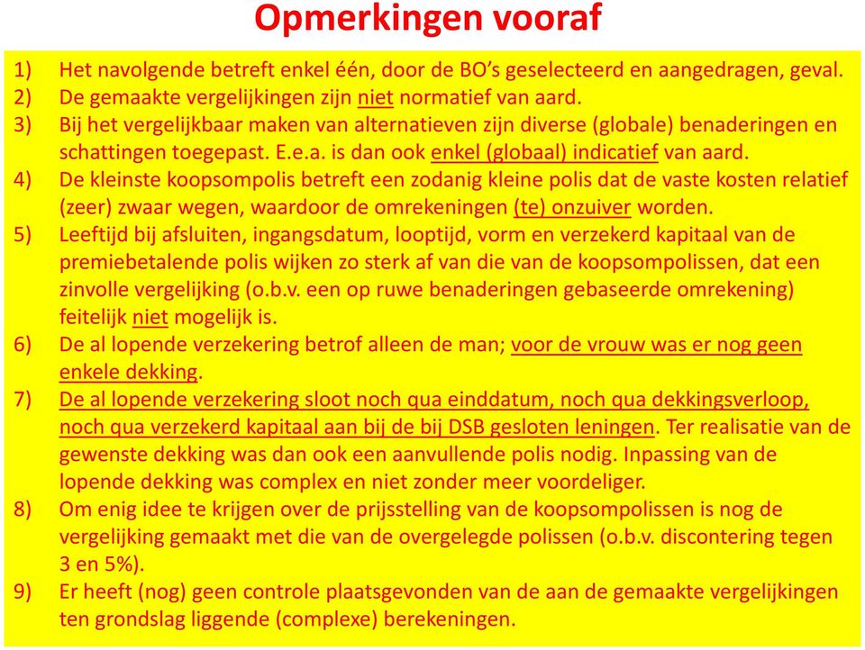 4) De kleinste koopsompolis betreft een zodanig kleine polis dat de vaste kosten relatief (zeer) zwaar wegen, waardoor de omrekeningen (te) onzuiver worden.