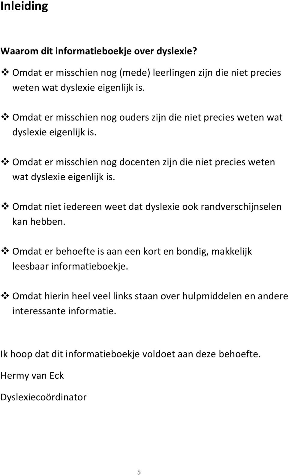 Omdat er misschien nog docenten zijn die niet precies weten wat dyslexie eigenlijk is. Omdat niet iedereen weet dat dyslexie ook randverschijnselen kan hebben.