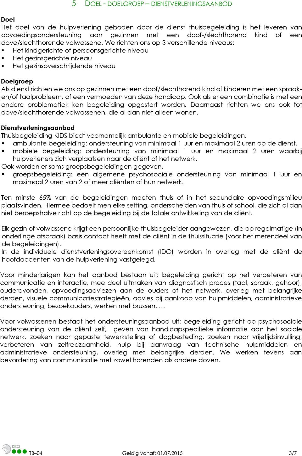 We richten ons op 3 verschillende niveaus: Het kindgerichte of persoonsgerichte niveau Het gezinsgerichte niveau Het gezinsoverschrijdende niveau Doelgroep Als dienst richten we ons op gezinnen met