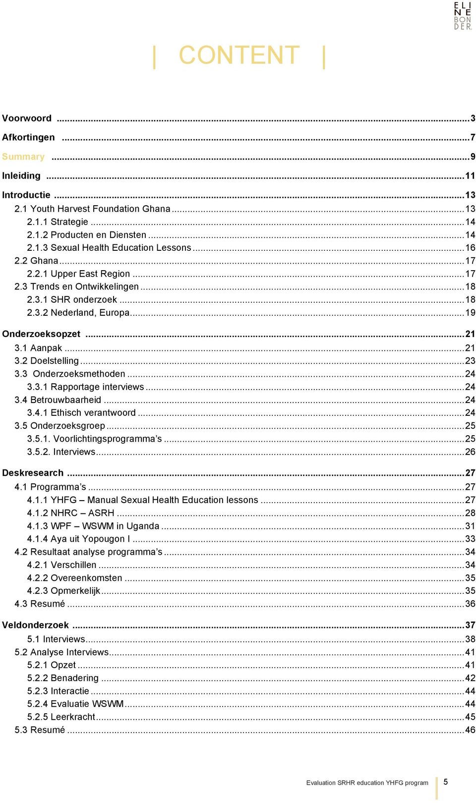 3 Onderzoeksmethoden...24 3.3.1 Rapportage interviews...24 3.4 Betrouwbaarheid...24 3.4.1 Ethisch verantwoord...24 3.5 Onderzoeksgroep...25 3.5.1. Voorlichtingsprogramma s...25 3.5.2. Interviews.