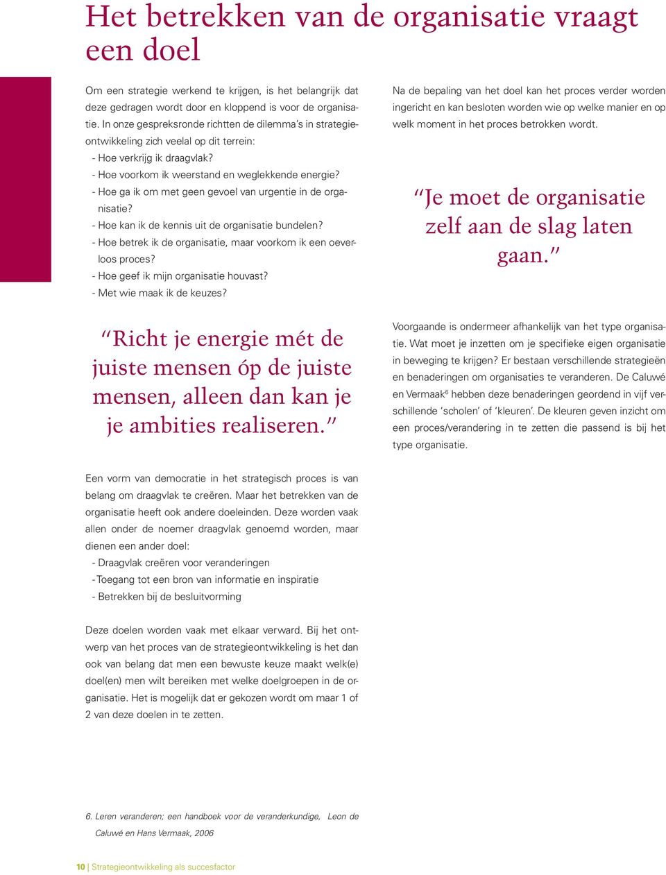 - Hoe ga ik om met geen gevoel van urgentie in de organisatie? - Hoe kan ik de kennis uit de organisatie bundelen? - Hoe betrek ik de organisatie, maar voorkom ik een oeverloos proces?