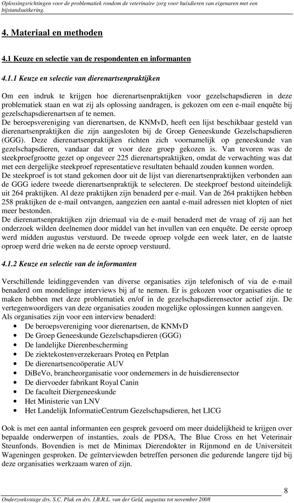 1 Keuze en selectie van dierenartsenpraktijken Om een indruk te krijgen hoe dierenartsenpraktijken voor gezelschapsdieren in deze problematiek staan en wat zij als oplossing aandragen, is gekozen om