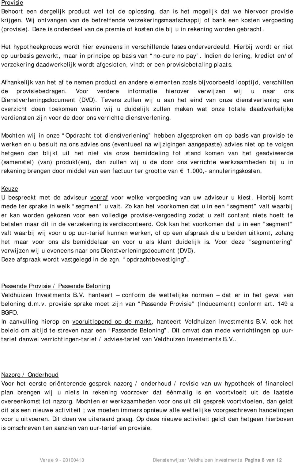 Het hypotheekproces wordt hier eveneens in verschillende fases onderverdeeld. Hierbij wordt er niet op uurbasis gewerkt, maar in principe op basis van no-cure no pay.