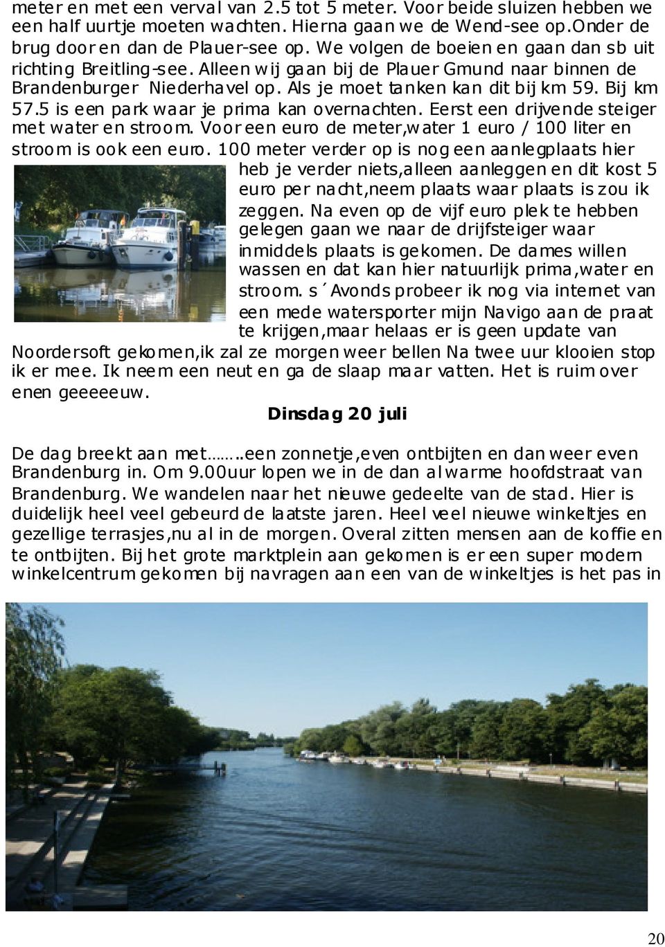 5 is een park waar je prima kan overnachten. Eerst een drijvende steiger met water en stroom. Voor een euro de meter,water 1 euro / 100 liter en stroom is ook een euro.