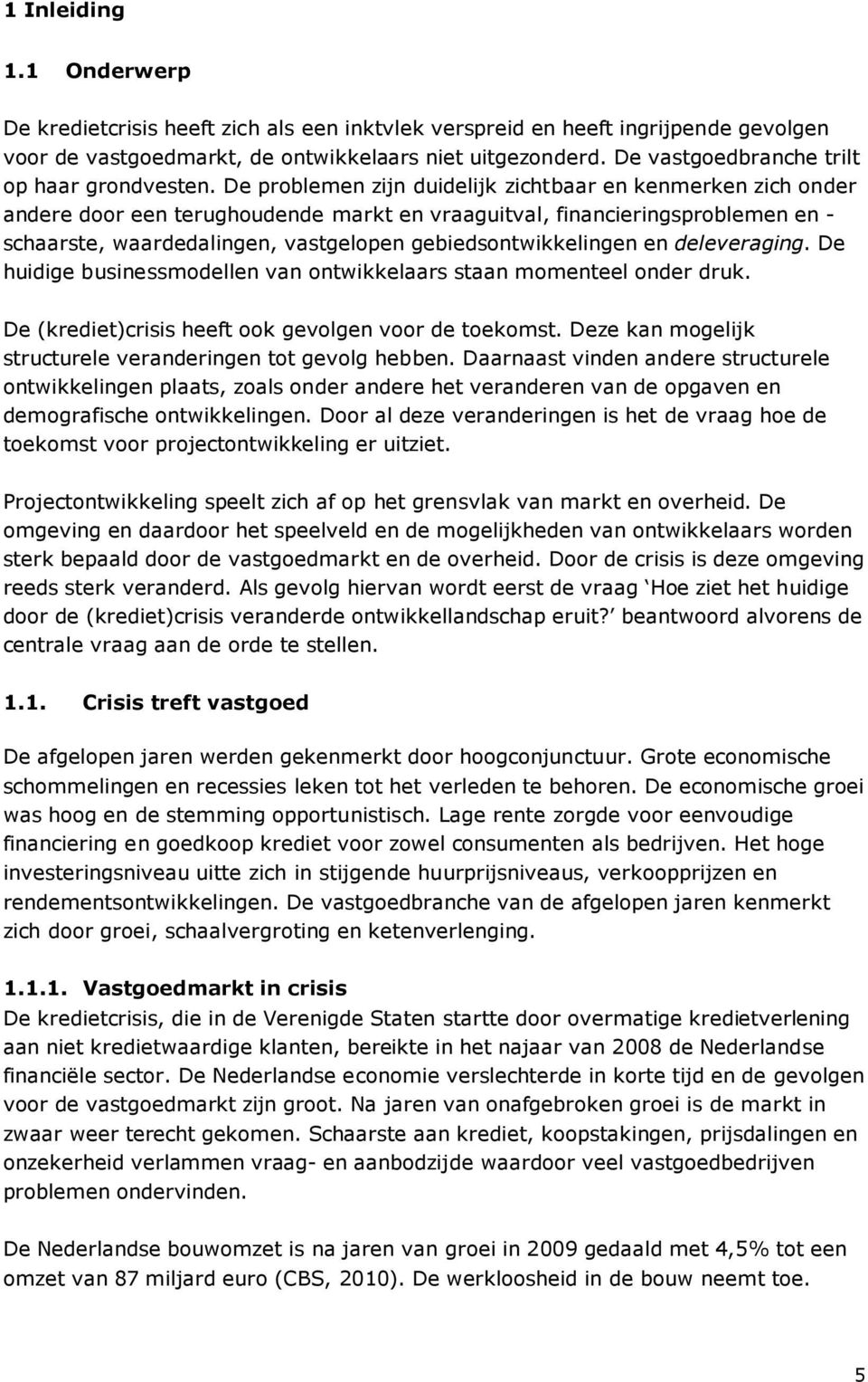 De problemen zijn duidelijk zichtbaar en kenmerken zich onder andere door een terughoudende markt en vraaguitval, financieringsproblemen en - schaarste, waardedalingen, vastgelopen