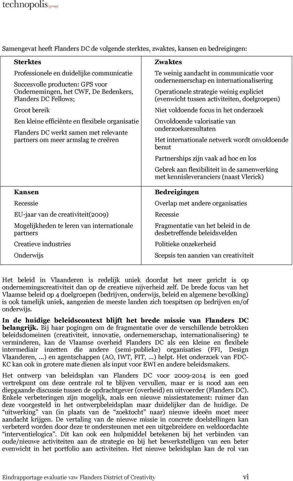 creativiteit(2009) Mogelijkheden te leren van internationale partners Creatieve industries nderwijs Zwaktes Te weinig aandacht in communicatie voor ondernemerschap en internationalisering perationele