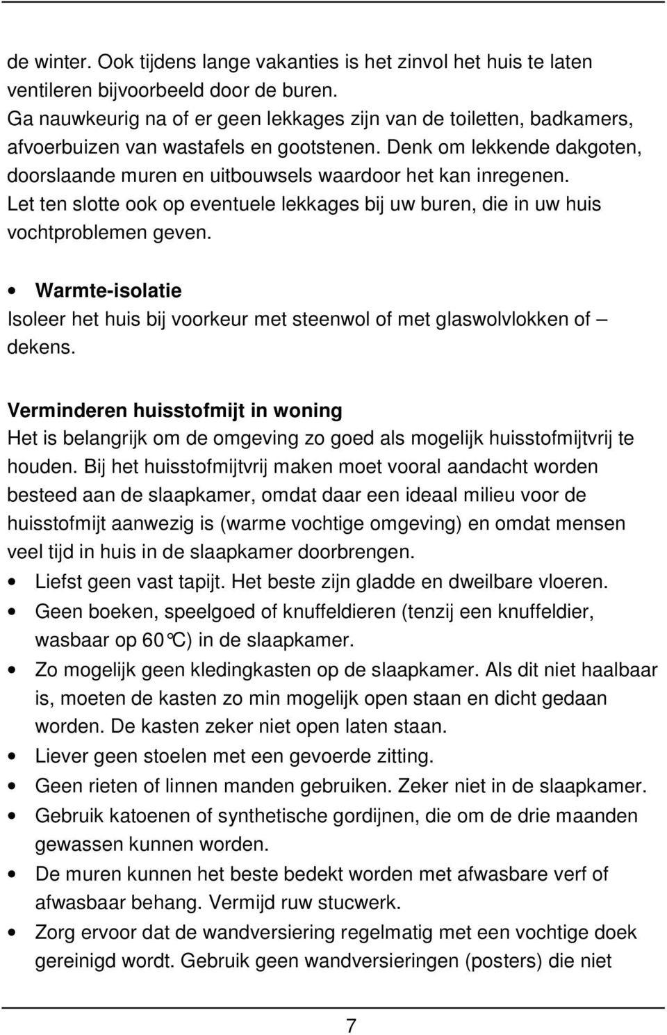 Let ten slotte ook op eventuele lekkages bij uw buren, die in uw huis vochtproblemen geven. Warmte-isolatie Isoleer het huis bij voorkeur met steenwol of met glaswolvlokken of dekens.