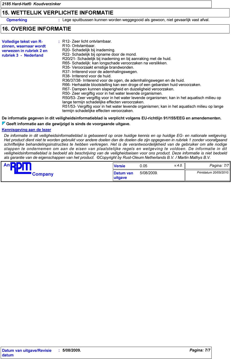 R22- Schadelijk bij opname door de mond. R20/21- Schadelijk bij inademing en bij aanraking met de huid. R65- Schadelijk kan longschade veroorzaken na verslikken. R35- Veroorzaakt ernstige brandwonden.