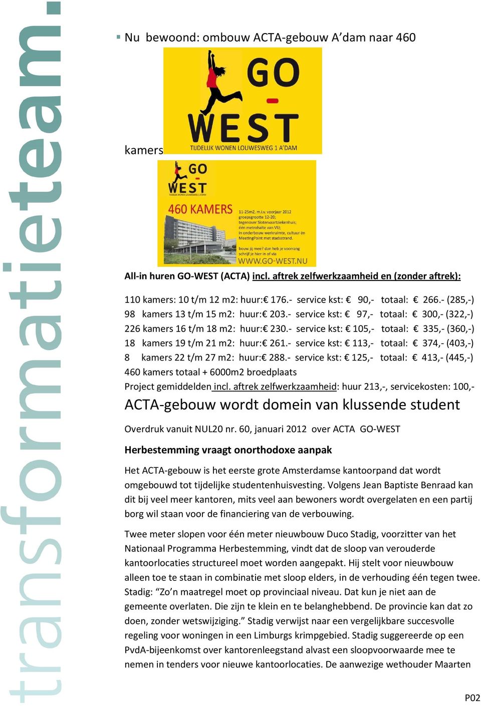 - service kst: 113,- totaal: 374,- (403,-) 8 kamers 22 t/m 27 m2: huur: 288.- service kst: 125,- totaal: 413,- (445,-) 460 kamers totaal + 6000m2 broedplaats Project gemiddelden incl.