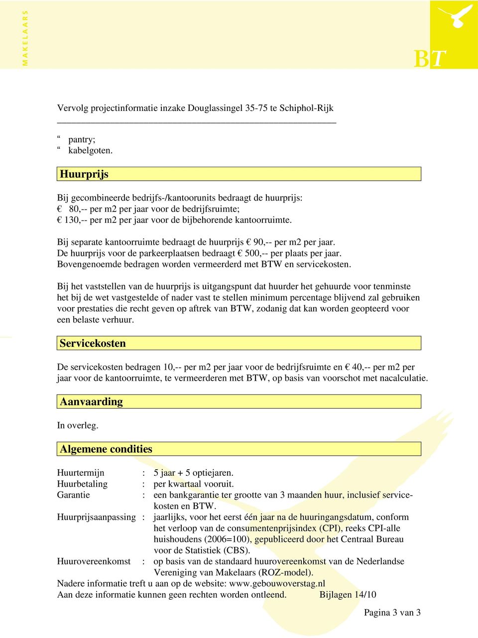 Bij separate kantoorruimte bedraagt de huurprijs 90,-- per m2 per jaar. De huurprijs voor de parkeerplaatsen bedraagt 500,-- per plaats per jaar.