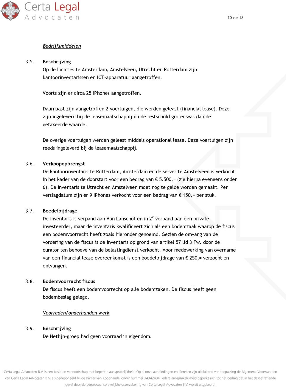 Deze zijn ingeleverd bij de leasemaatschappij nu de restschuld groter was dan de getaxeerde waarde. De overige voertuigen werden geleast middels operational lease.