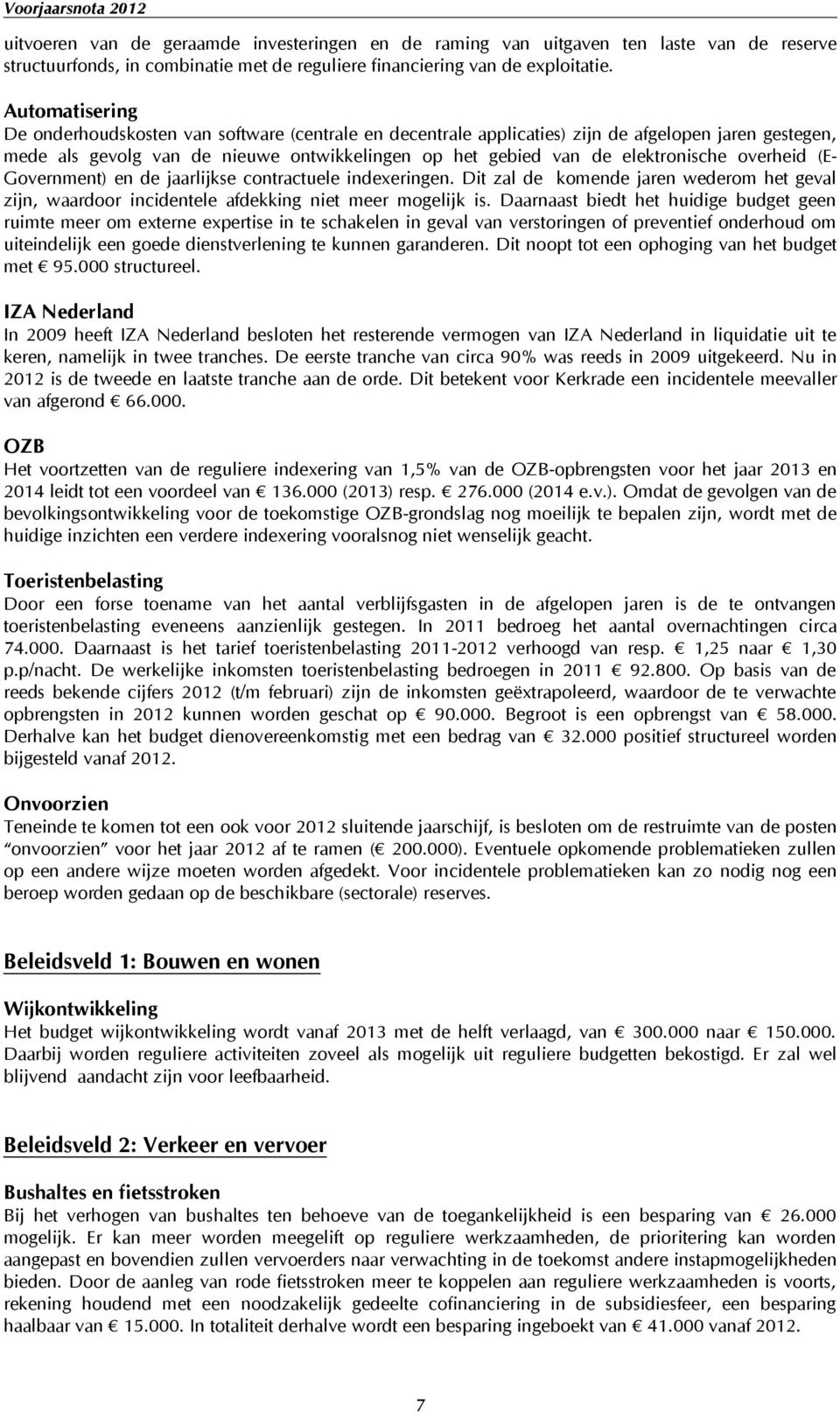 overheid (E- Government) en de jaarlijkse contractuele indexeringen. Dit zal de komende jaren wederom het geval zijn, waardoor incidentele afdekking niet meer mogelijk is.