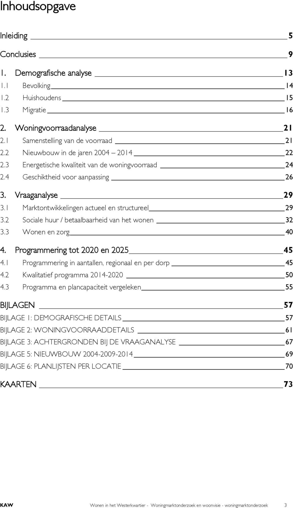 2 Sociale huur / betaalbaarheid van het wonen 32 3.3 Wonen en zorg 40 4. Programmering tot 2020 en 2025 45 4.1 Programmering in aantallen, regionaal en per dorp 45 4.