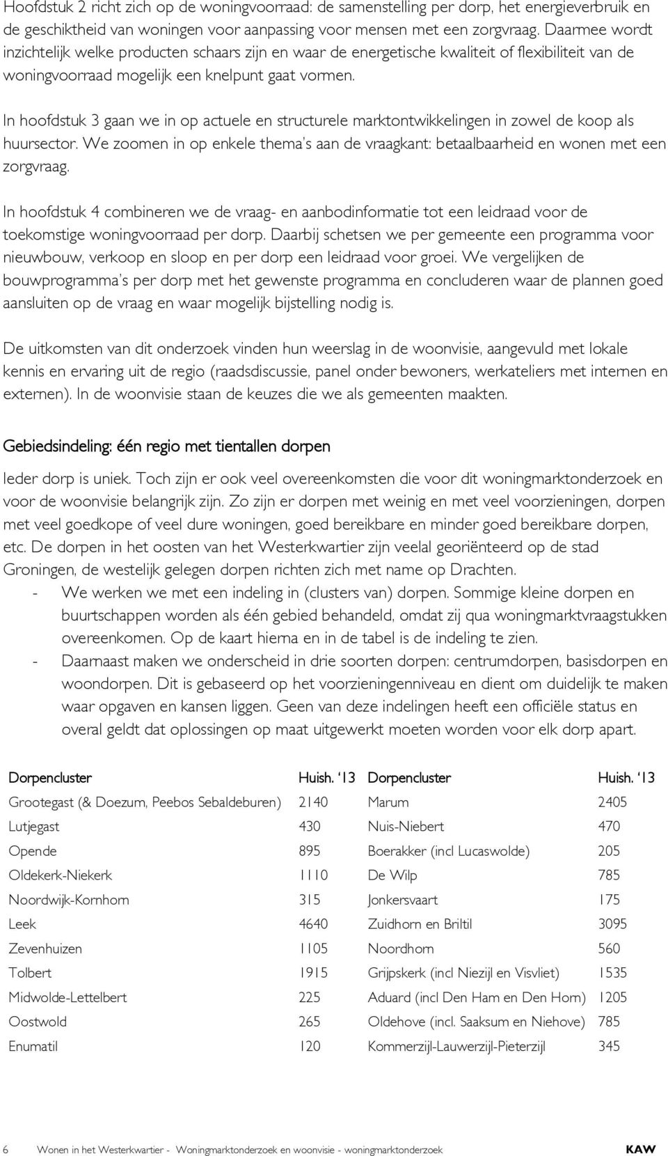 In hoofdstuk 3 gaan we in op actuele en structurele marktontwikkelingen in zowel de koop als huursector. We zoomen in op enkele thema s aan de vraagkant: betaalbaarheid en wonen met een zorgvraag.