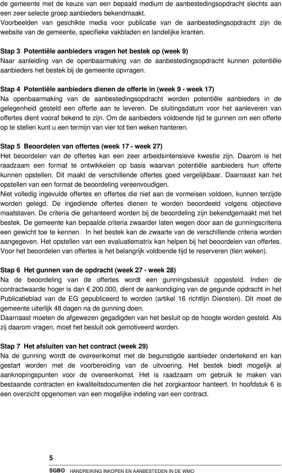 Stap 3 Potentiële aanbieders vragen het bestek op (week 9) Naar aanleiding van de openbaarmaking van de aanbestedingsopdracht kunnen potentiële aanbieders het bestek bij de gemeente opvragen.