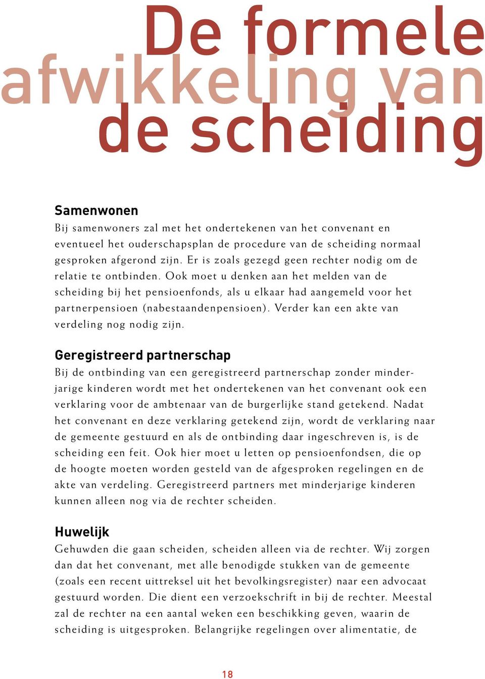 Ook moet u denken aan het melden van de scheiding bij het pensioenfonds, als u elkaar had aangemeld voor het partnerpensioen (nabestaandenpensioen). Verder kan een akte van verdeling nog nodig zijn.