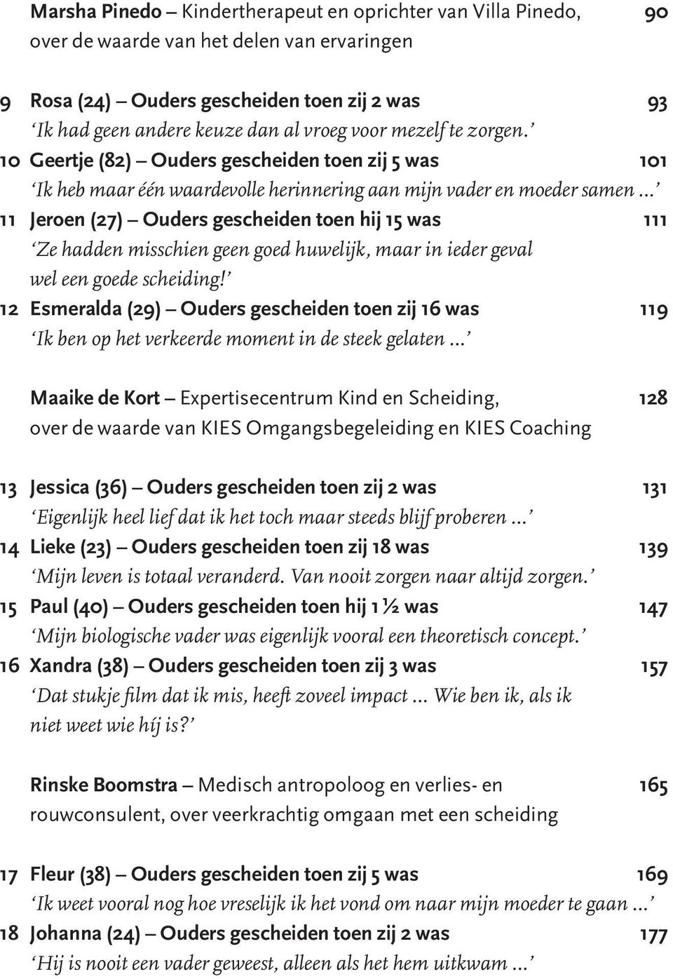 10 Geertje (82) Ouders gescheiden toen zij 5 was 101 Ik heb maar één waardevolle herinnering aan mijn vader en moeder samen 11 Jeroen (27) Ouders gescheiden toen hij 15 was 111 Ze hadden misschien