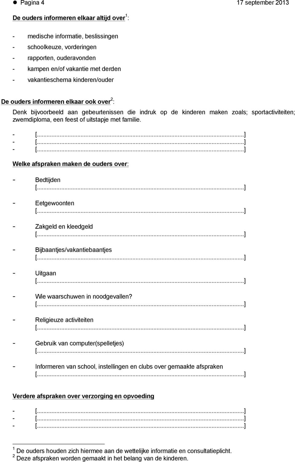 uitstapje met familie. - - - Welke afspraken maken de ouders over: - Bedtijden - Eetgewoonten - Zakgeld en kleedgeld - Bijbaantjes/vakantiebaantjes - Uitgaan - Wie waarschuwen in noodgevallen?