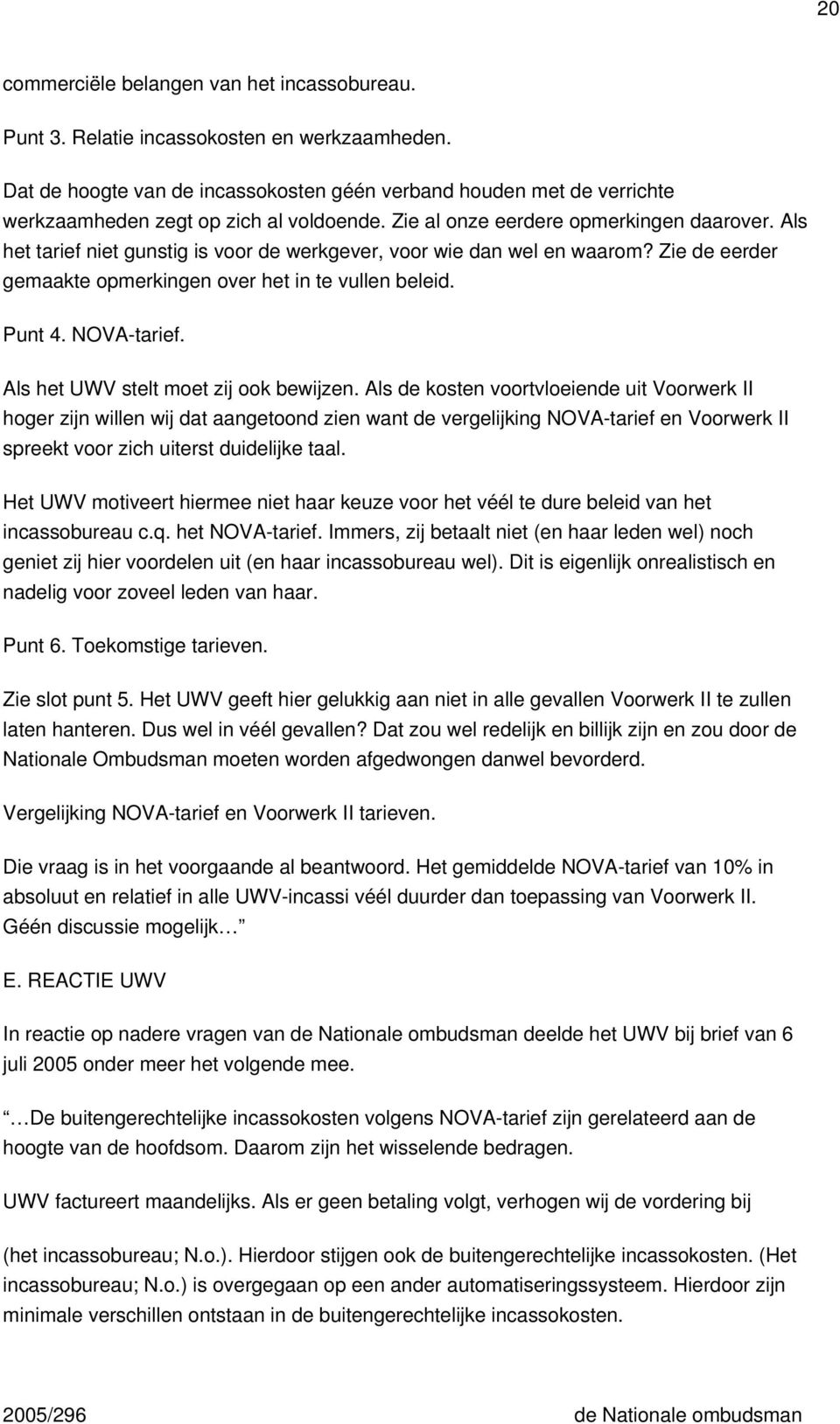 Als het tarief niet gunstig is voor de werkgever, voor wie dan wel en waarom? Zie de eerder gemaakte opmerkingen over het in te vullen beleid. Punt 4. NOVA-tarief.