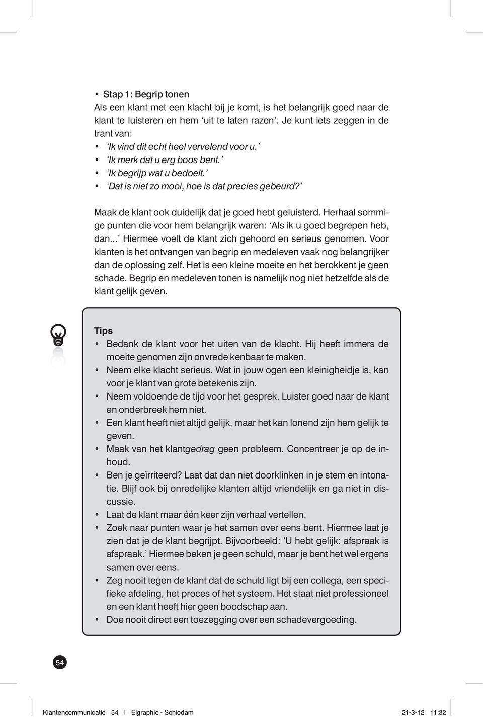 Maak de klant ook duidelijk dat je goed hebt geluisterd. Herhaal sommige punten die voor hem belangrijk waren: Als ik u goed begrepen heb, dan... Hiermee voelt de klant zich gehoord en serieus genomen.