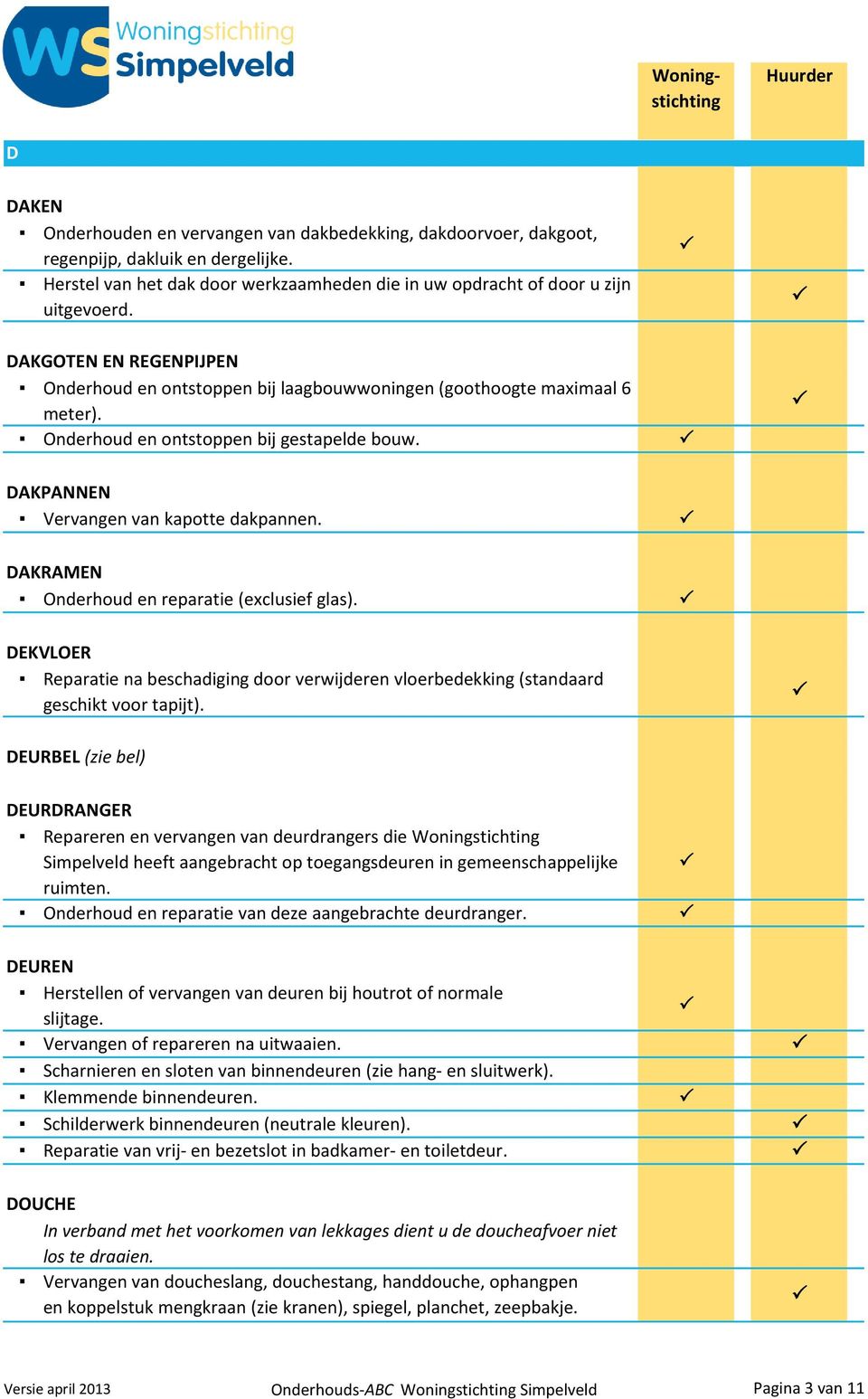 DAKRAMEN Onderhoud en reparatie (exclusief glas). DEKVLOER Reparatie na beschadiging door verwijderen vloerbedekking (standaard geschikt voor tapijt).